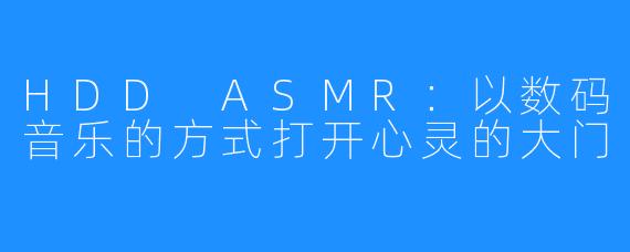 HDD ASMR：以数码音乐的方式打开心灵的大门